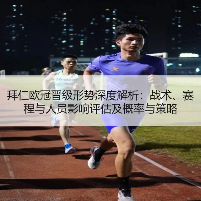 拜仁欧冠晋级形势深度解析：战术、赛程与人员影响评估及概率与策略