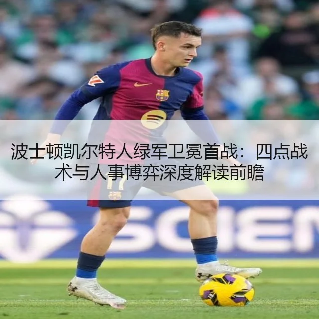 波士顿凯尔特人绿军卫冕首战：四点战术与人事博弈深度解读前瞻