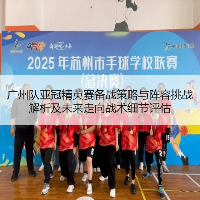 广州队亚冠精英赛备战策略与阵容挑战解析及未来走向战术细节评估
