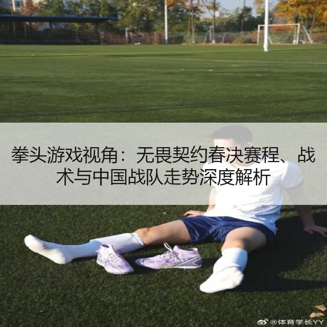 拳头游戏视角:无畏契约春决赛程、战术与中国战队走势深度解析