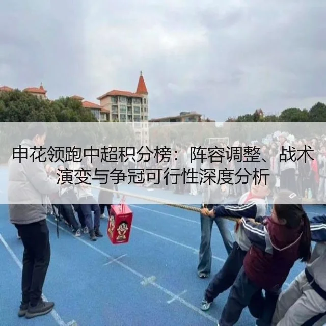申花领跑中超积分榜：阵容调整、战术演变与争冠可行性深度分析