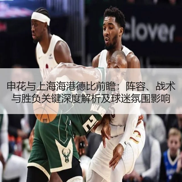 申花与上海海港德比前瞻:阵容、战术与胜负关键深度解析及球迷氛围影响