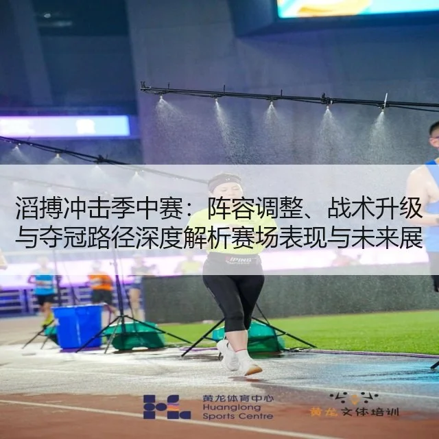 滔搏冲击季中赛:阵容调整、战术升级与夺冠路径深度解析赛场表现与未来展望