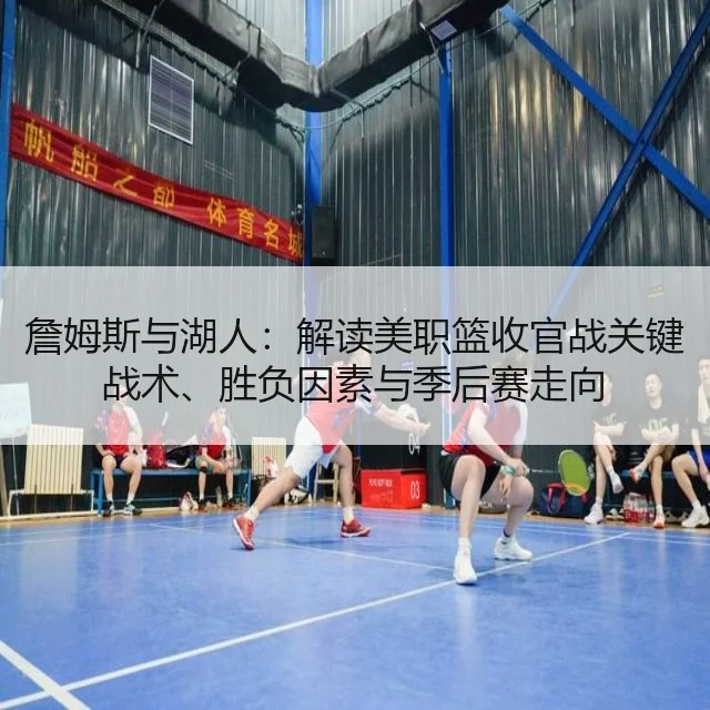 詹姆斯与湖人：解读美职篮收官战关键战术、胜负因素与季后赛走向